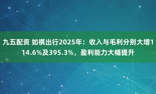 九五配资 如祺出行2025年:收入与毛利分别大增114.6%及395.3%,盈利能力大幅提升