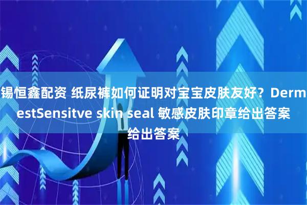 无锡恒鑫配资 纸尿裤如何证明对宝宝皮肤友好？DermatestSensitve skin seal 敏感皮肤印章给出答案