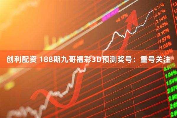 创利配资 188期九哥福彩3D预测奖号：重号关注