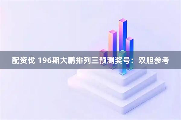 配资伐 196期大鹏排列三预测奖号：双胆参考